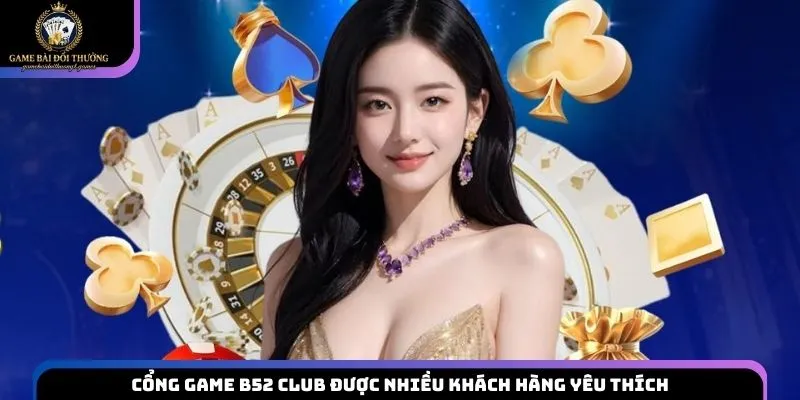 Cổng game B52 Club được nhiều khách hàng yêu thích