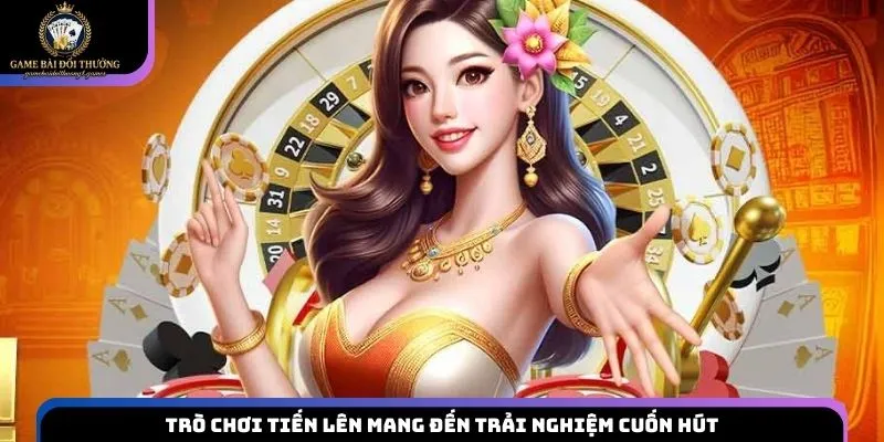 Trò chơi Tiến lên mang đến trải nghiệm cuốn hút