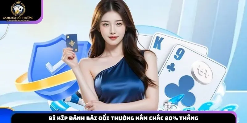 Bí kíp đánh bài đổi thưởng nắm chắc 80% thắng