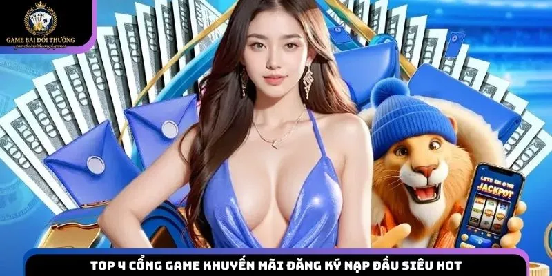 Top 4 cổng game khuyến mãi đăng ký nạp đầu siêu hot