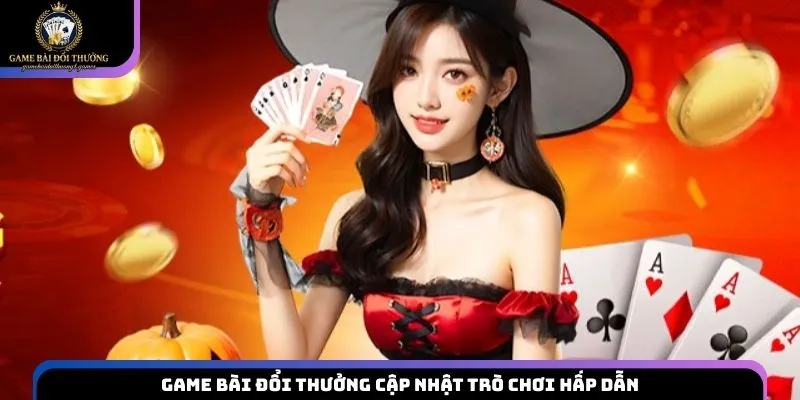 Game bài đổi thưởng cập nhật trò chơi hấp dẫn