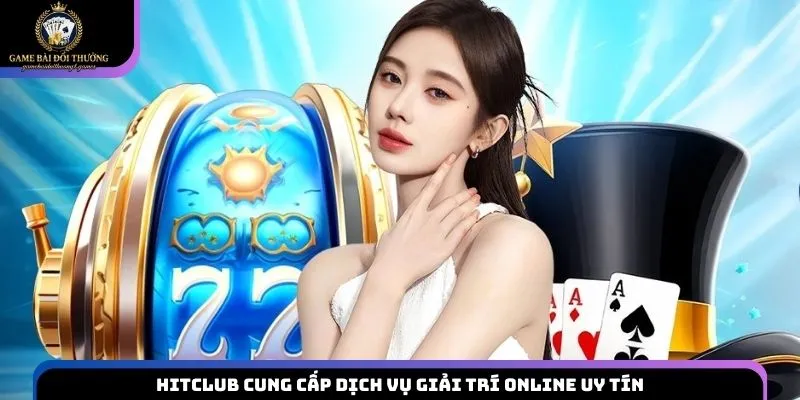 Hitclub cung cấp dịch vụ giải trí online uy tín