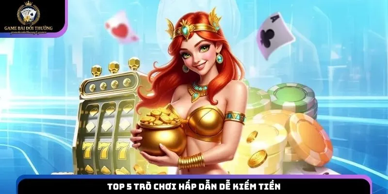 Top 5 trò chơi hấp dẫn dễ kiếm tiền