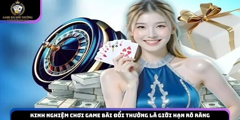 Kinh nghiệm chơi game bài đổi thưởng là cần có giới hạn rõ ràng