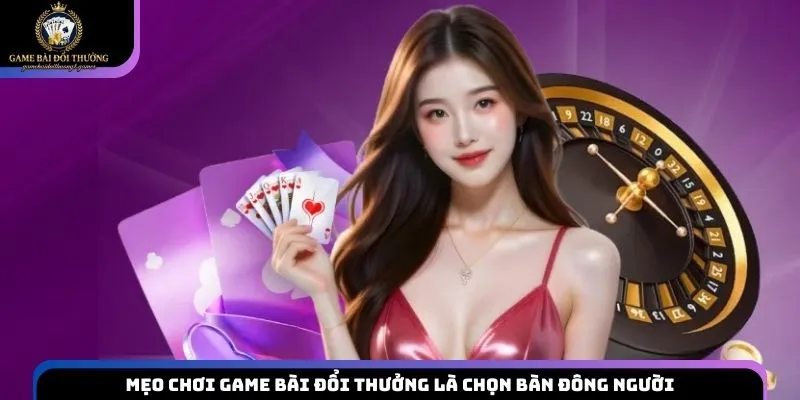 Mẹo chơi game bài đổi thưởng là chọn bàn đông người dễ theo dõi