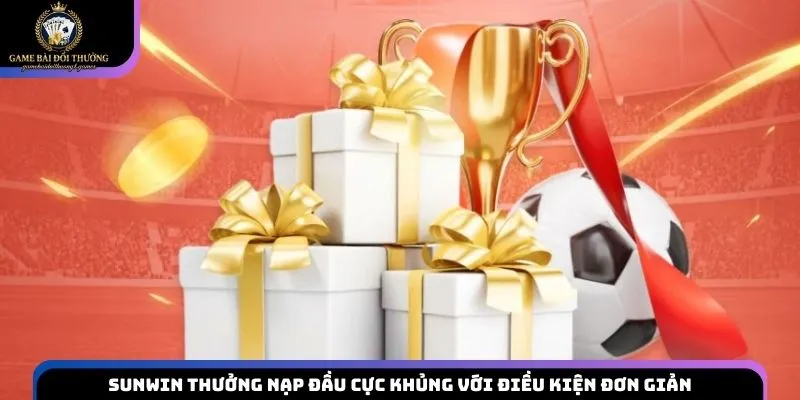 Sunwin thưởng nạp đầu cực khủng với điều kiện đơn giản