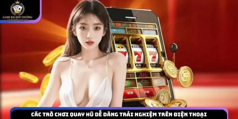 Các trò chơi quay hũ dễ dàng trải nghiệm trên điện thoại